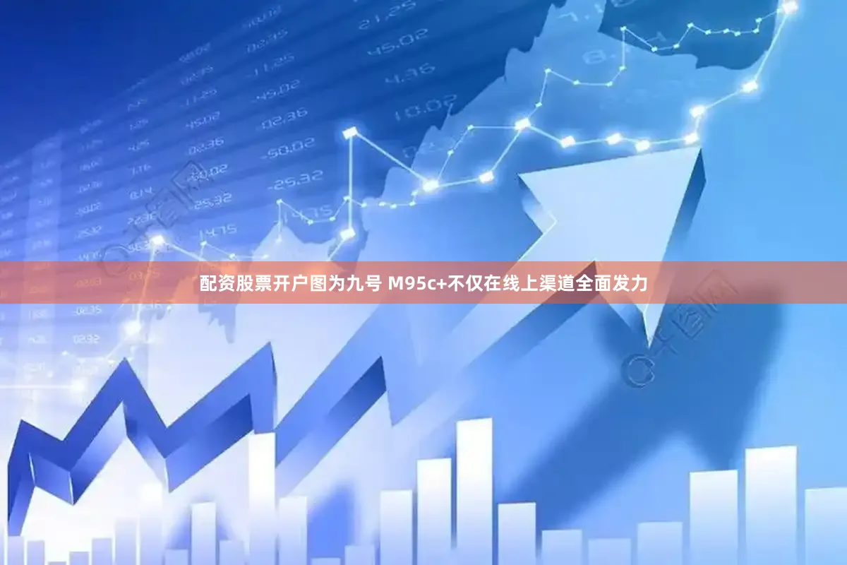 配资股票开户图为九号 M95c+不仅在线上渠道全面发力