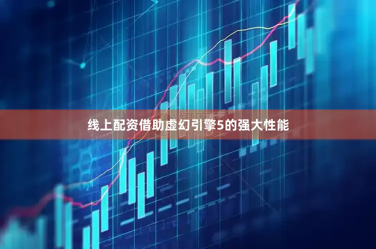 线上配资借助虚幻引擎5的强大性能