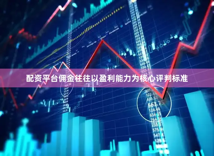配资平台佣金往往以盈利能力为核心评判标准