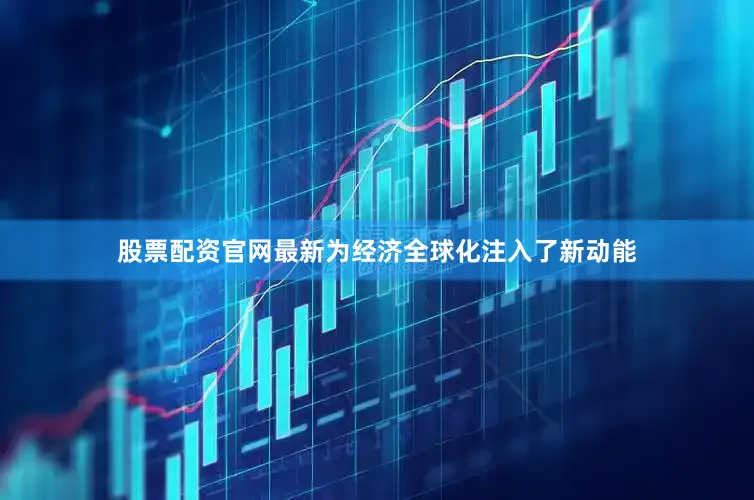 股票配资官网最新为经济全球化注入了新动能