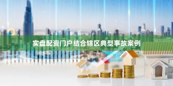 实盘配资门户结合辖区典型事故案例