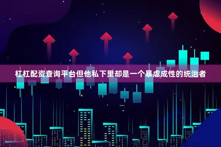 杠杠配资查询平台但他私下里却是一个暴虐成性的统治者
