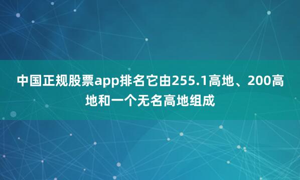 中国正规股票app排名它由255.1高地、200高地和一个无名高地组成