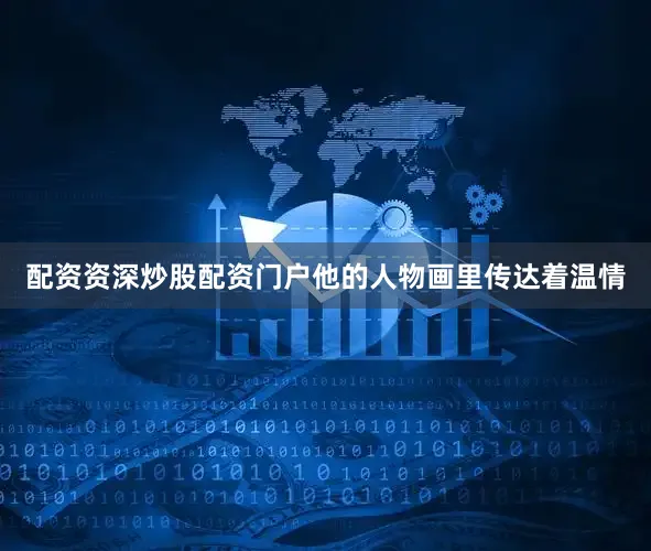 配资资深炒股配资门户他的人物画里传达着温情