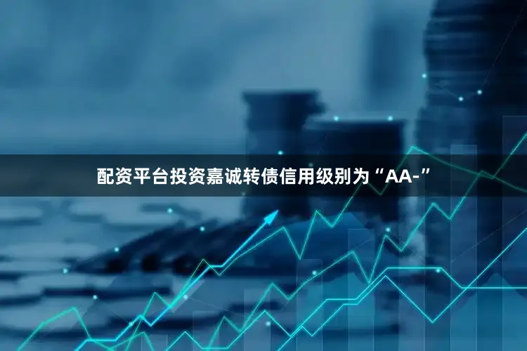 配资平台投资嘉诚转债信用级别为“AA-”
