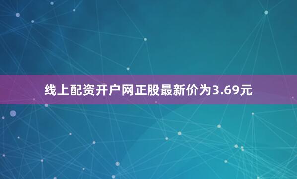 线上配资开户网正股最新价为3.69元