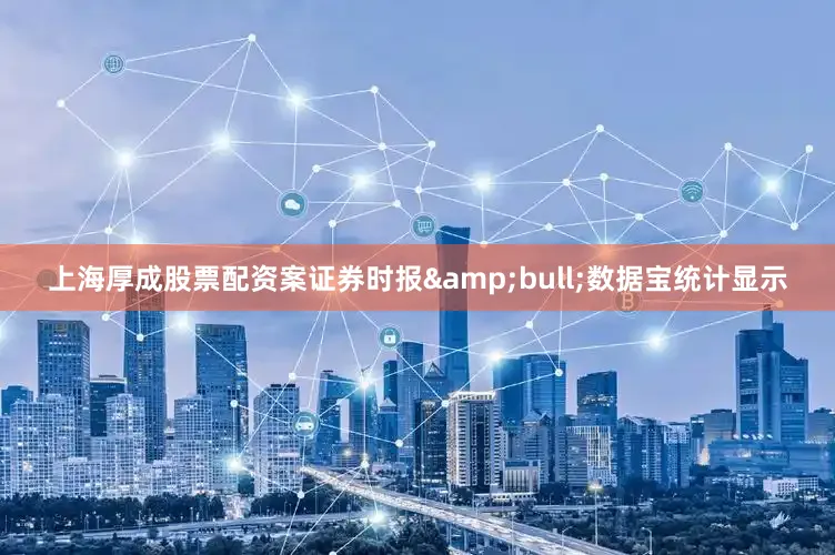 上海厚成股票配资案证券时报&bull;数据宝统计显示