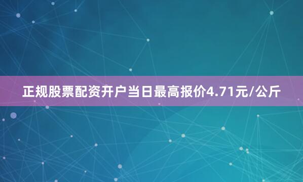 正规股票配资开户当日最高报价4.71元/公斤