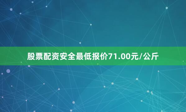 股票配资安全最低报价71.00元/公斤