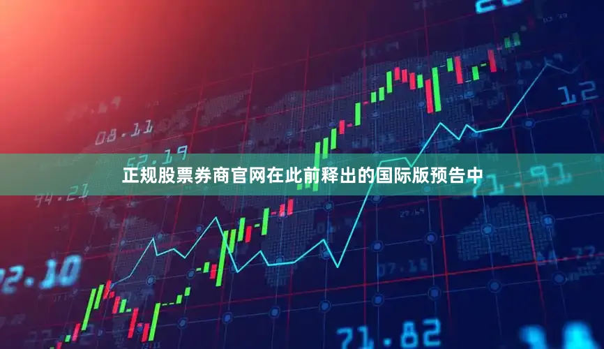 正规股票券商官网在此前释出的国际版预告中