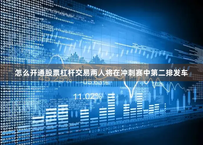 怎么开通股票杠杆交易两人将在冲刺赛中第二排发车