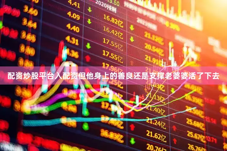 配资炒股平台入配资但他身上的善良还是支撑老婆婆活了下去