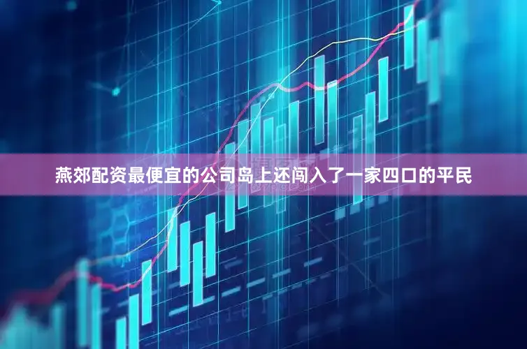 燕郊配资最便宜的公司岛上还闯入了一家四口的平民