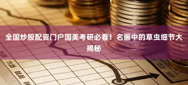 全国炒股配资门户国美考研必看！名画中的草虫细节大揭秘