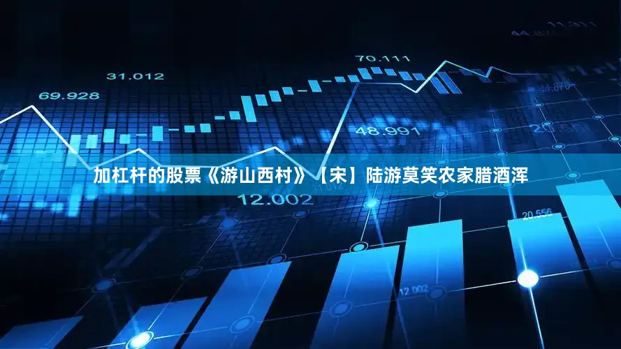加杠杆的股票《游山西村》【宋】陆游莫笑农家腊酒浑