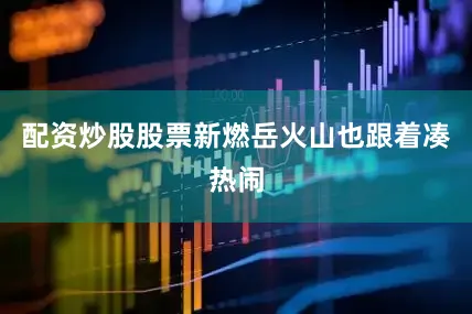 配资炒股股票新燃岳火山也跟着凑热闹