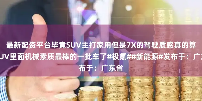 最新配资平台毕竟SUV主打家用但是7X的驾驶质感真的算是SUV里面机械素质最棒的一批车了#极氪##新能源#发布于：广东省