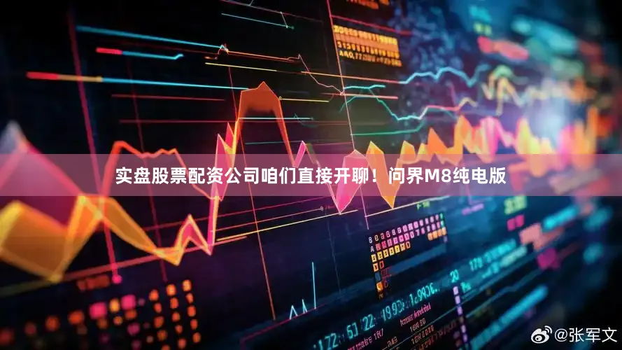 实盘股票配资公司咱们直接开聊！问界M8纯电版