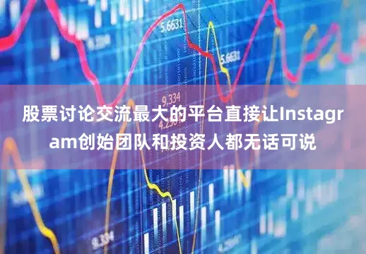 股票讨论交流最大的平台直接让Instagram创始团队和投资人都无话可说