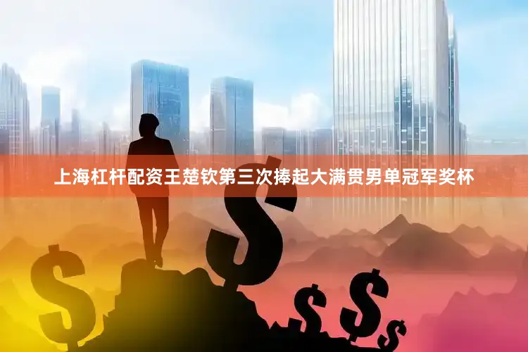 上海杠杆配资王楚钦第三次捧起大满贯男单冠军奖杯
