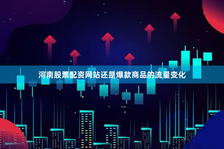 河南股票配资网站还是爆款商品的流量变化
