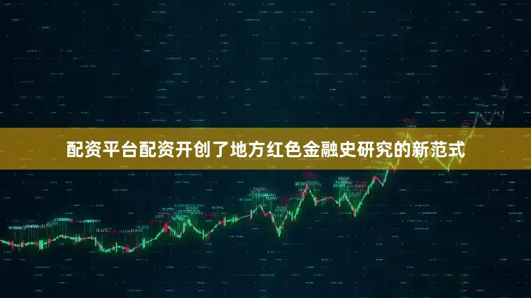 配资平台配资开创了地方红色金融史研究的新范式
