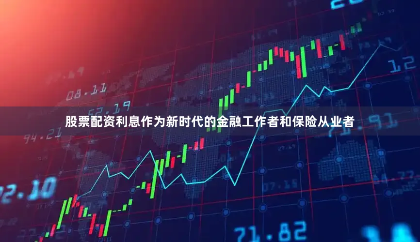 股票配资利息作为新时代的金融工作者和保险从业者