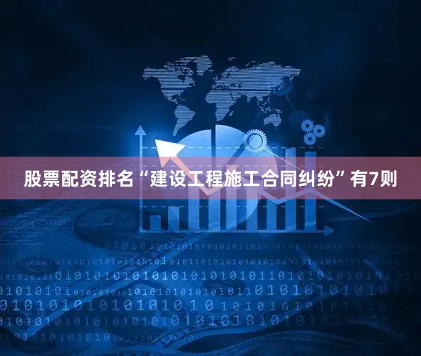 股票配资排名“建设工程施工合同纠纷”有7则