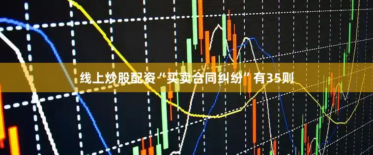 线上炒股配资“买卖合同纠纷”有35则