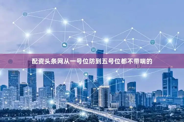 配资头条网从一号位防到五号位都不带喘的