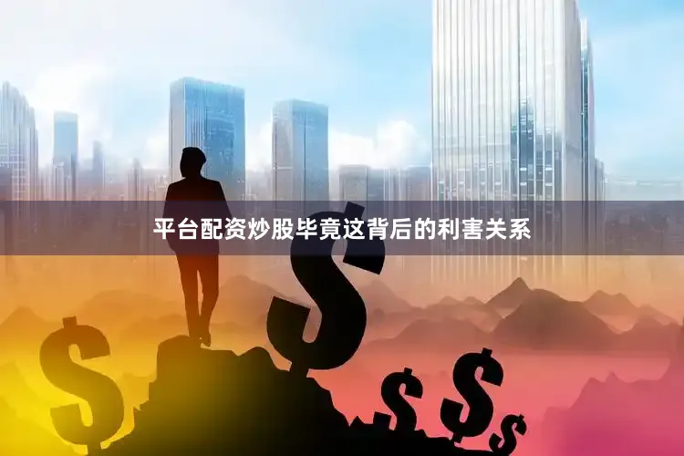 平台配资炒股毕竟这背后的利害关系