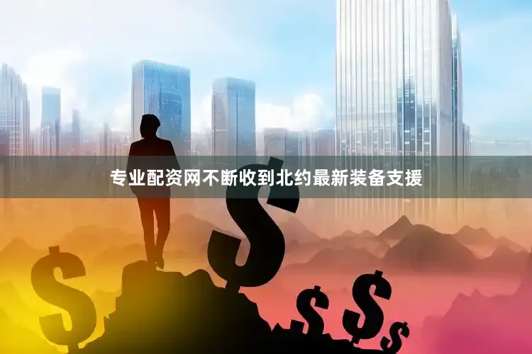 专业配资网不断收到北约最新装备支援