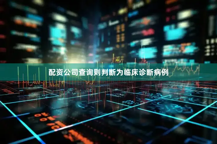 配资公司查询则判断为临床诊断病例