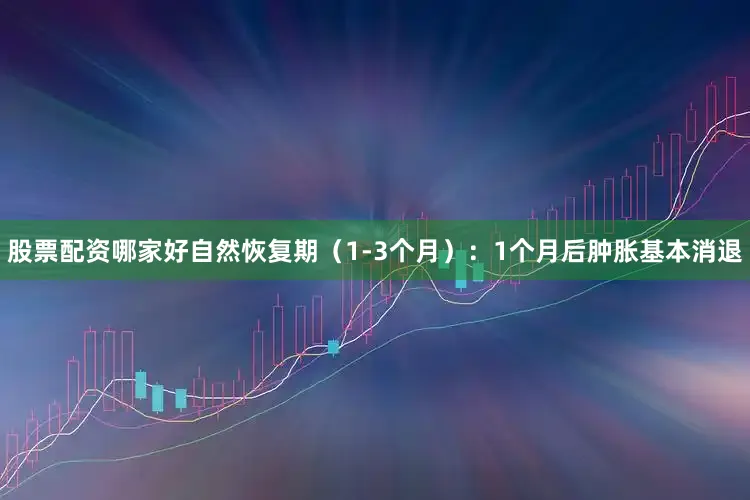 股票配资哪家好自然恢复期（1-3个月）：1个月后肿胀基本消退