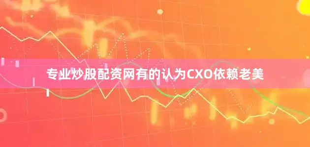 专业炒股配资网有的认为CXO依赖老美