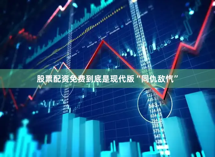股票配资免费到底是现代版“同仇敌忾”