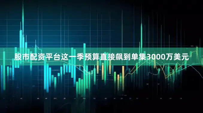 股市配资平台这一季预算直接飙到单集3000万美元