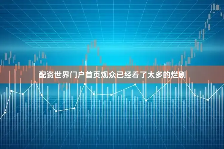 配资世界门户首页观众已经看了太多的烂剧